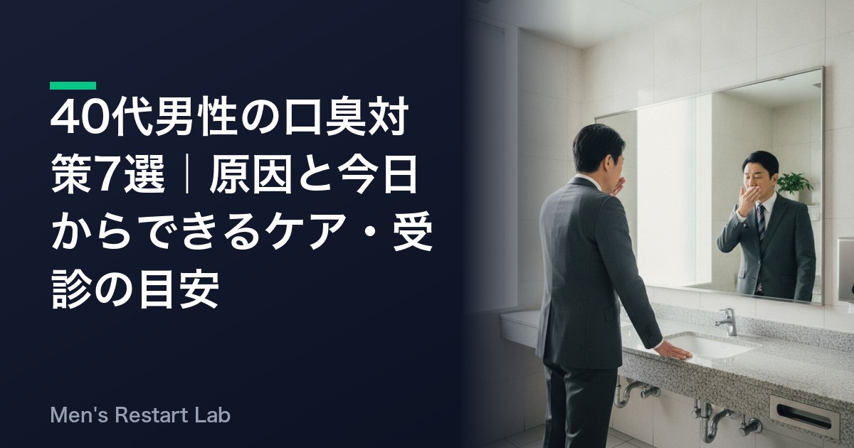 40代男性の口臭対策7選｜原因と今日からできるケア・受診の目安