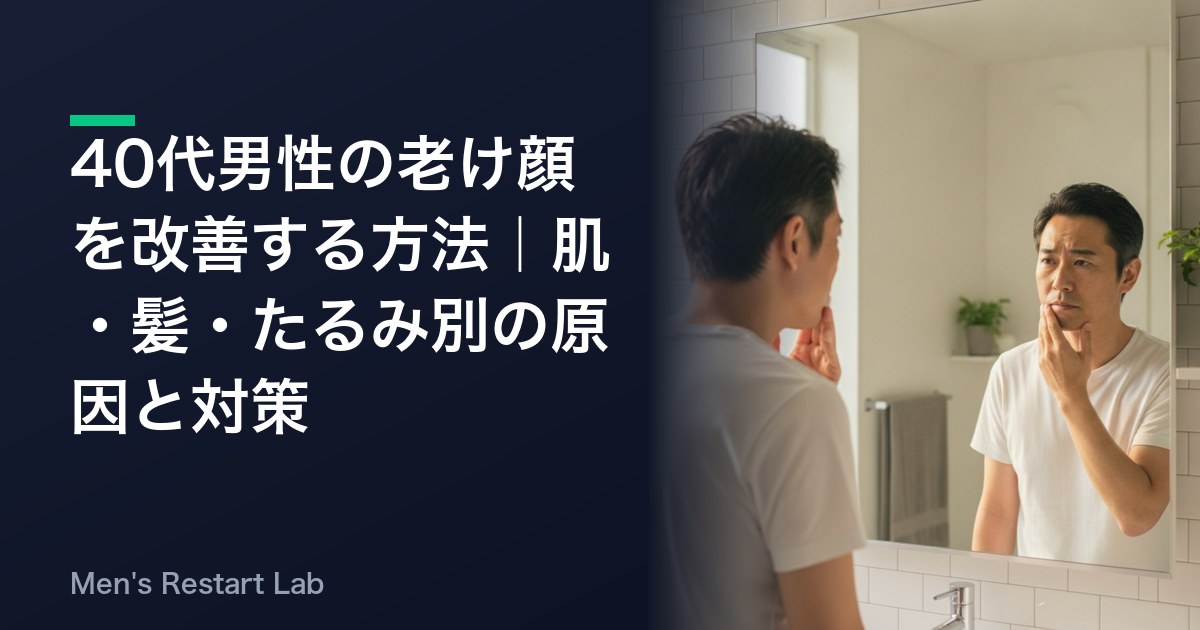 40代男性の老け顔を改善する方法｜肌・髪・たるみ別の原因と対策